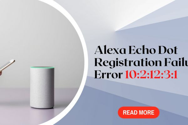 How to Fix Alexa Echo Dot Registration Failure Error 10:2:12:3:1?